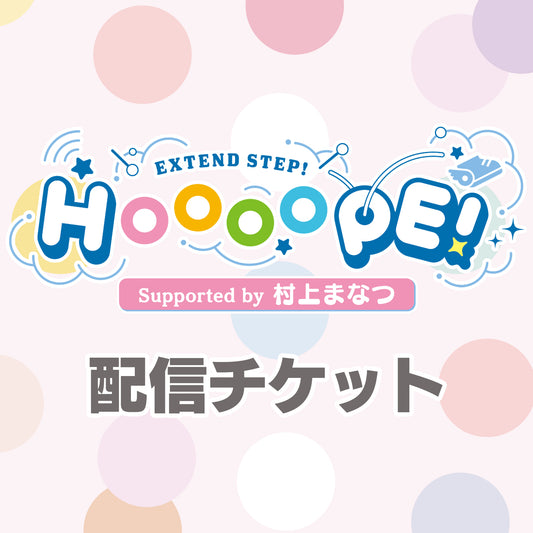 【配信チケット】EXTEND STEP HOOOOPE！ 番組イベント Supported by 村上まなつ